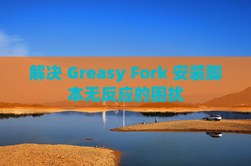 解决 Greasy Fork 安装脚本无反应的困扰